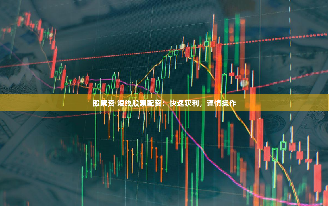 股票资 短线股票配资：快速获利，谨慎操作