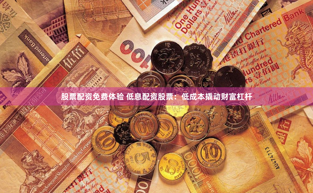股票配资免费体验 低息配资股票：低成本撬动财富杠杆