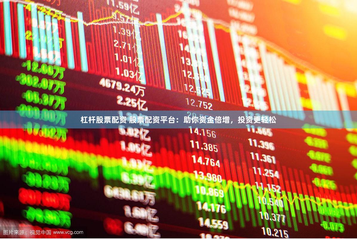 杠杆股票配资 股票配资平台：助你资金倍增，投资更轻松
