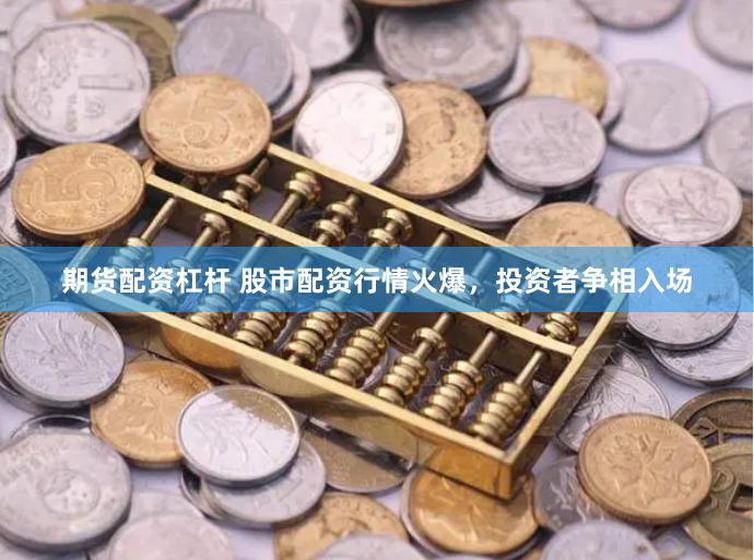 期货配资杠杆 股市配资行情火爆，投资者争相入场
