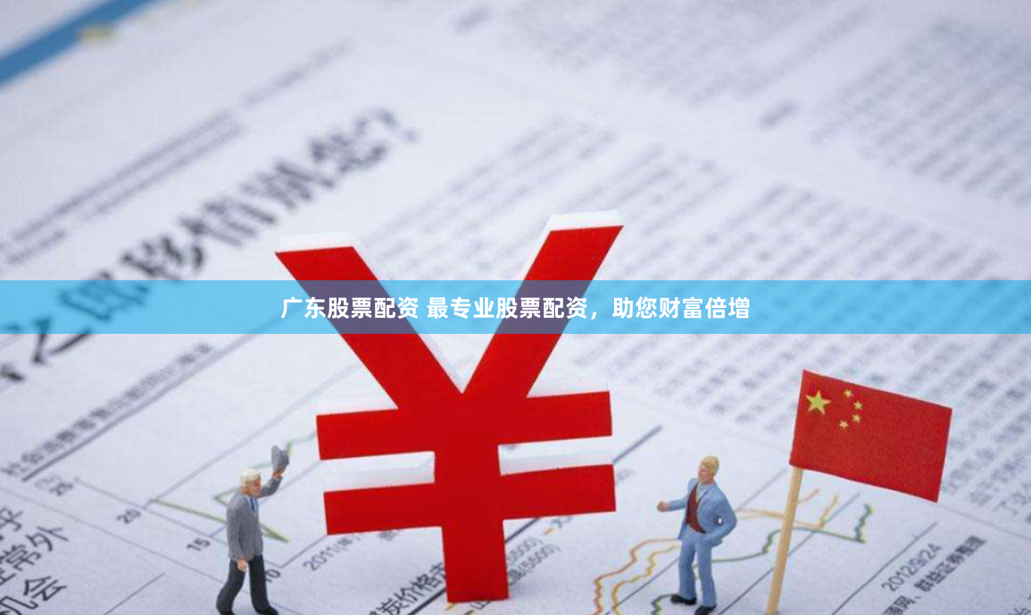 广东股票配资 最专业股票配资，助您财富倍增