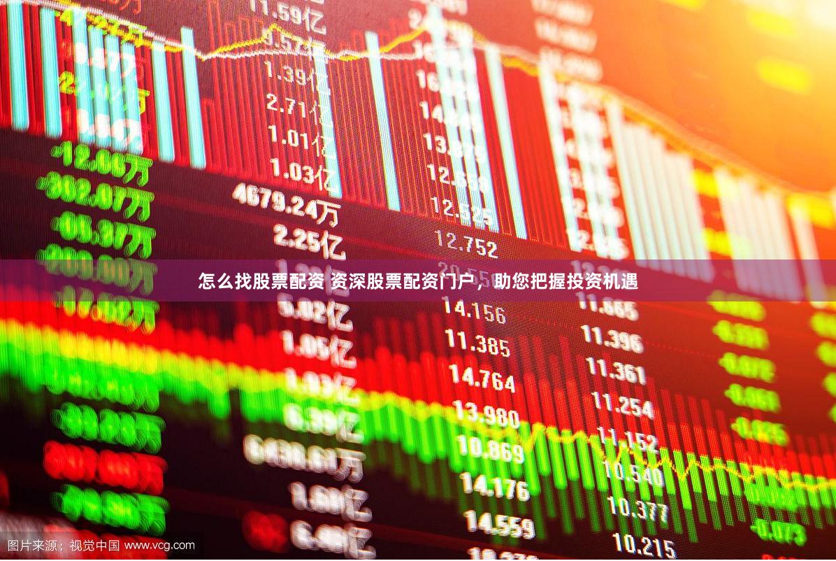 怎么找股票配资 资深股票配资门户，助您把握投资机遇