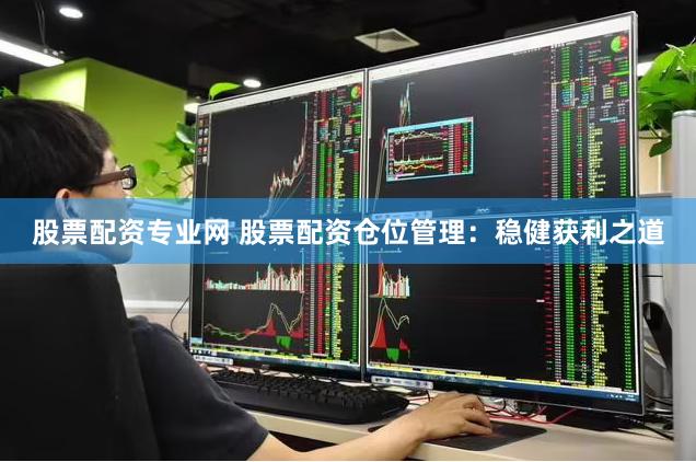 股票配资专业网 股票配资仓位管理：稳健获利之道
