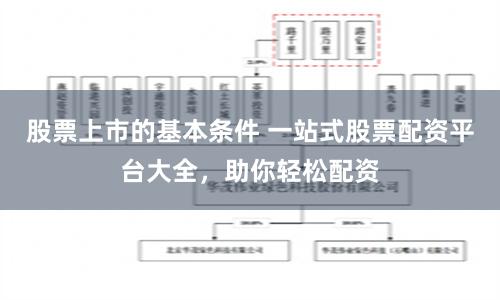股票上市的基本条件 一站式股票配资平台大全，助你轻松配资