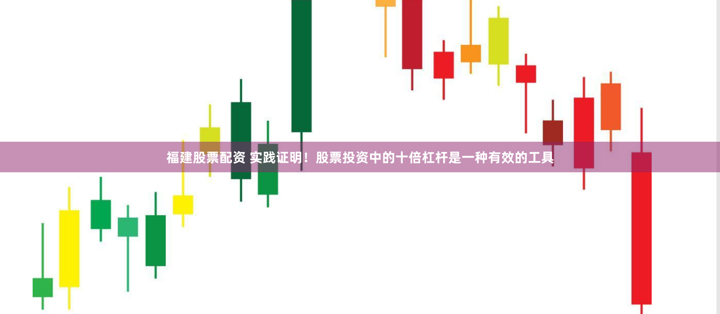 福建股票配资 实践证明！股票投资中的十倍杠杆是一种有效的工具