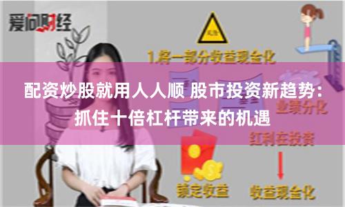 配资炒股就用人人顺 股市投资新趋势：抓住十倍杠杆带来的机遇