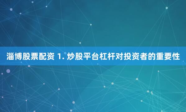淄博股票配资 1. 炒股平台杠杆对投资者的重要性