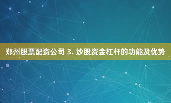 郑州股票配资公司 3. 炒股资金杠杆的功能及优势