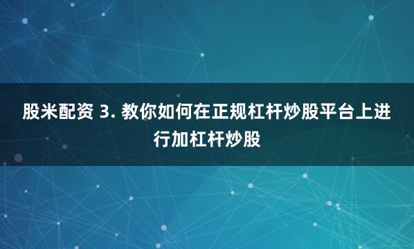 股米配资 3. 教你如何在正规杠杆炒股平台上进行加杠杆炒股