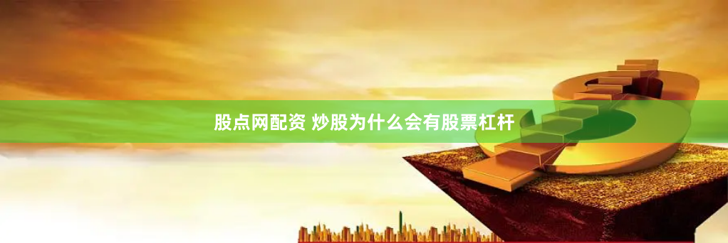 股点网配资 炒股为什么会有股票杠杆