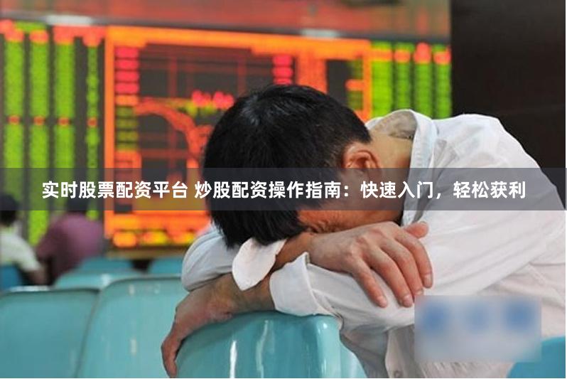 实时股票配资平台 炒股配资操作指南：快速入门，轻松获利