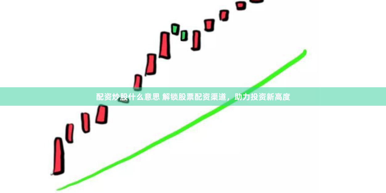 配资炒股什么意思 解锁股票配资渠道，助力投资新高度