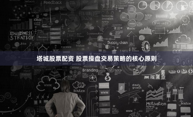 塔城股票配资 股票操盘交易策略的核心原则