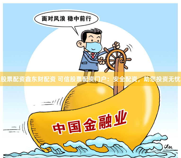 股票配资鑫东财配资 可信股票配资门户：安全配资，助您投资无忧