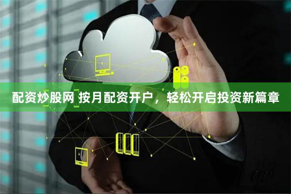 配资炒股网 按月配资开户，轻松开启投资新篇章