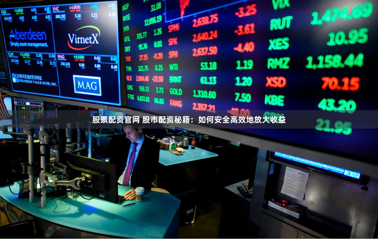 股票配资官网 股市配资秘籍：如何安全高效地放大收益