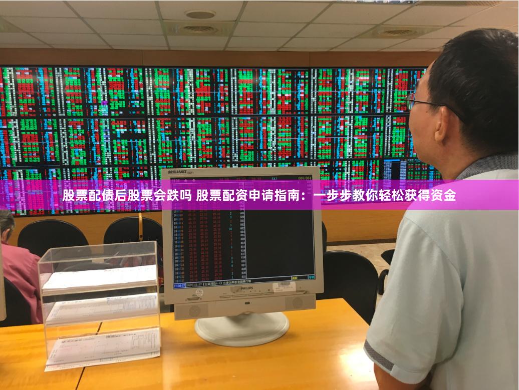 股票配债后股票会跌吗 股票配资申请指南：一步步教你轻松获得资金