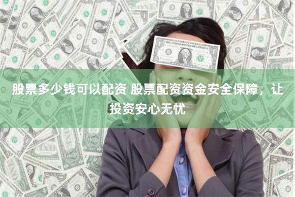股票多少钱可以配资 股票配资资金安全保障，让投资安心无忧