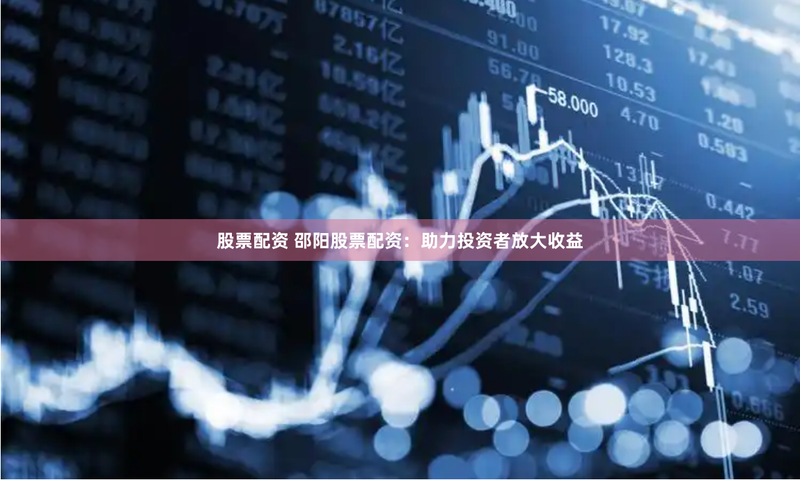 股票配资 邵阳股票配资：助力投资者放大收益