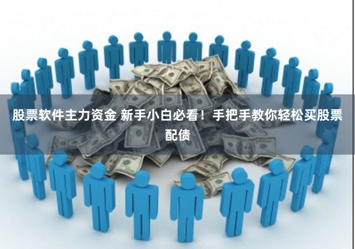 股票软件主力资金 新手小白必看！手把手教你轻松买股票配债