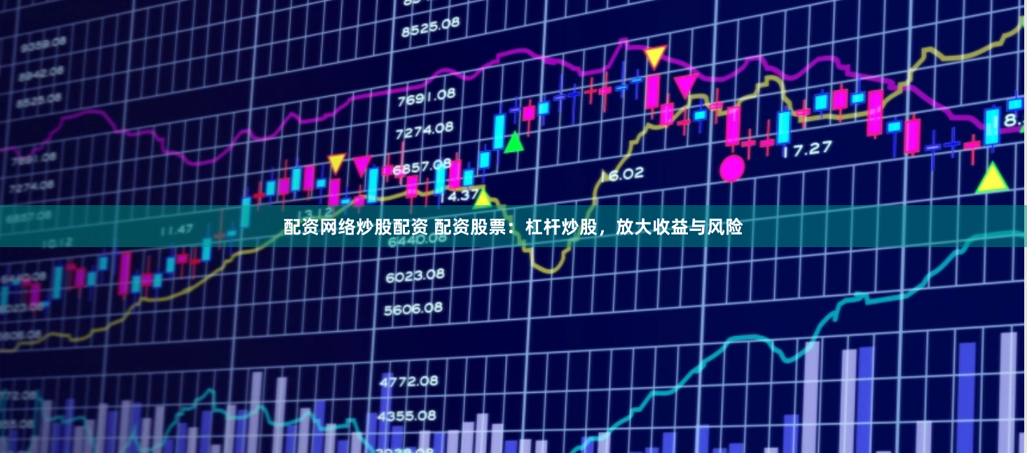 配资网络炒股配资 配资股票：杠杆炒股，放大收益与风险