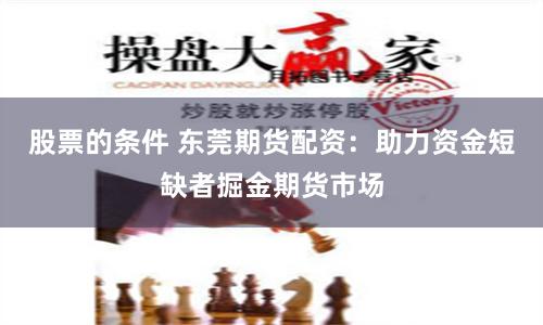 股票的条件 东莞期货配资：助力资金短缺者掘金期货市场
