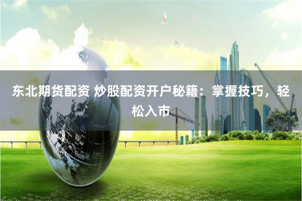 东北期货配资 炒股配资开户秘籍：掌握技巧，轻松入市