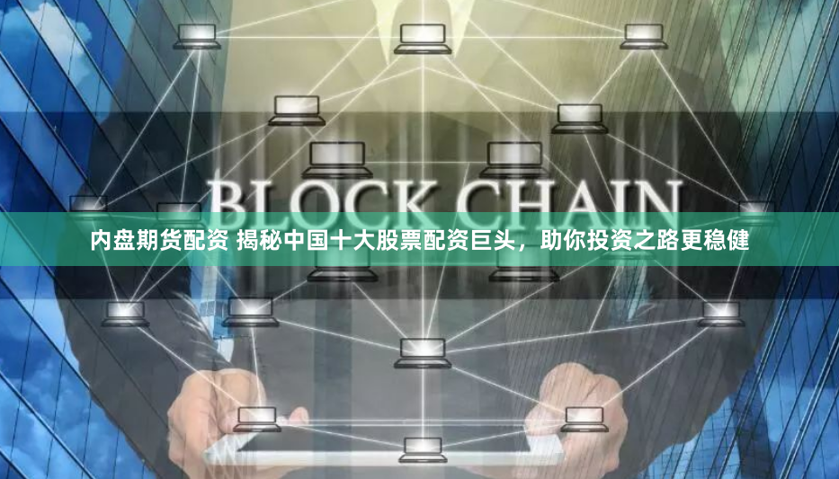 内盘期货配资 揭秘中国十大股票配资巨头，助你投资之路更稳健