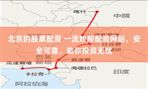 北京的股票配资 一流炒股配资网站，安全可靠，助你投资无忧