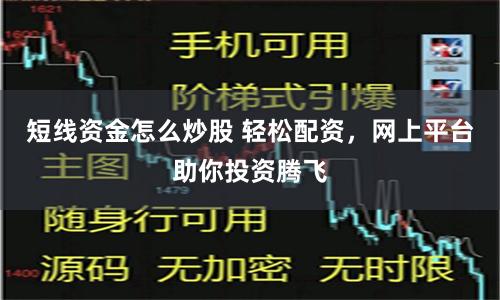 短线资金怎么炒股 轻松配资,网上平台助你投资腾飞