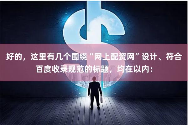 好的，这里有几个围绕“网上配资网”设计、符合百度收录规范的标题，均在以内：