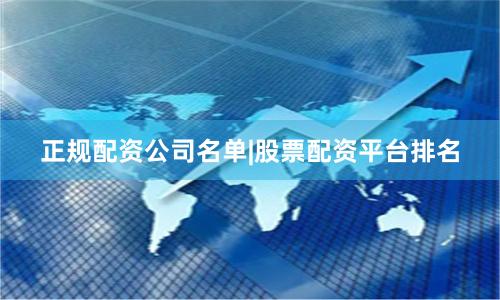 正规配资公司名单|股票配资平台排名