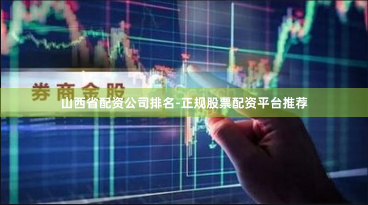 山西省配资公司排名-正规股票配资平台推荐