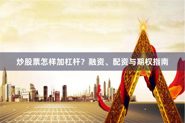 炒股票怎样加杠杆?融资、配资与期权指南