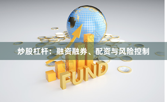 炒股杠杆：融资融券、配资与风险控制