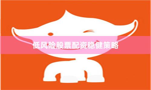 低风险股票配资稳健策略