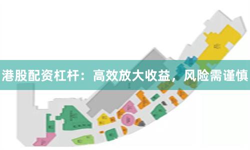 港股配资杠杆：高效放大收益，风险需谨慎