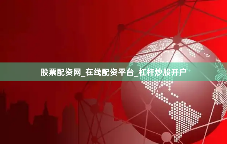 股票配资网_在线配资平台_杠杆炒股开户