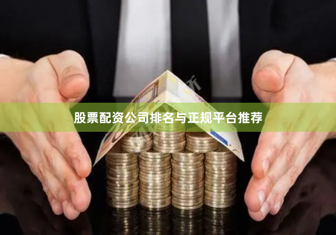 股票配资公司排名与正规平台推荐