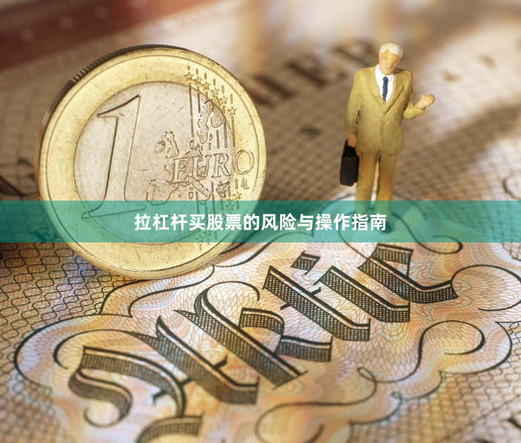 拉杠杆买股票的风险与操作指南