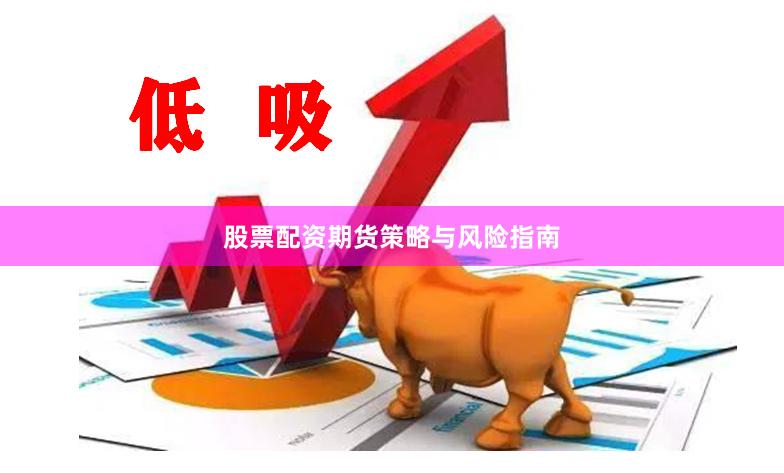 股票配资期货策略与风险指南