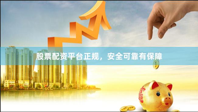股票配资平台正规，安全可靠有保障