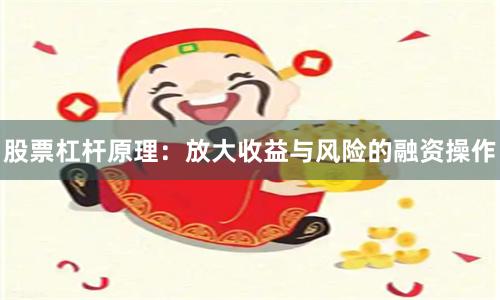 股票杠杆原理：放大收益与风险的融资操作