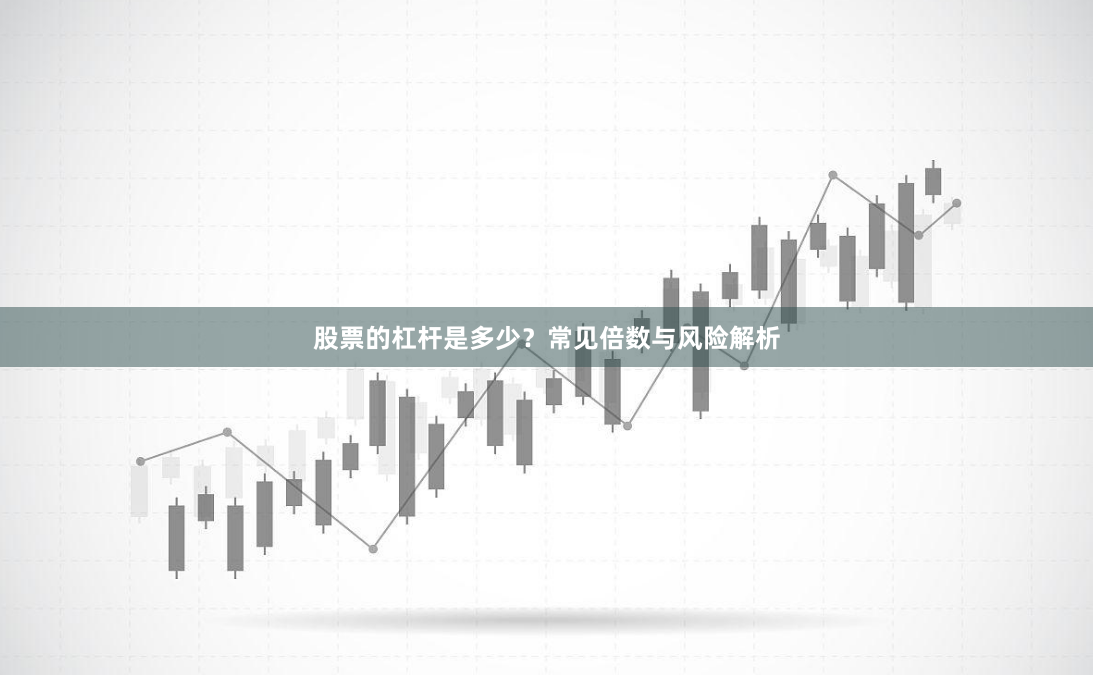 股票的杠杆是多少？常见倍数与风险解析