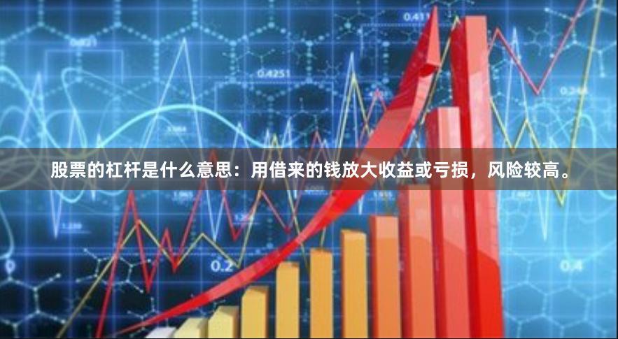 股票的杠杆是什么意思：用借来的钱放大收益或亏损，风险较高。