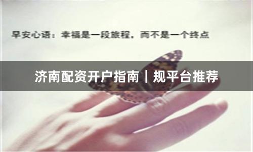济南配资开户指南|规平台推荐