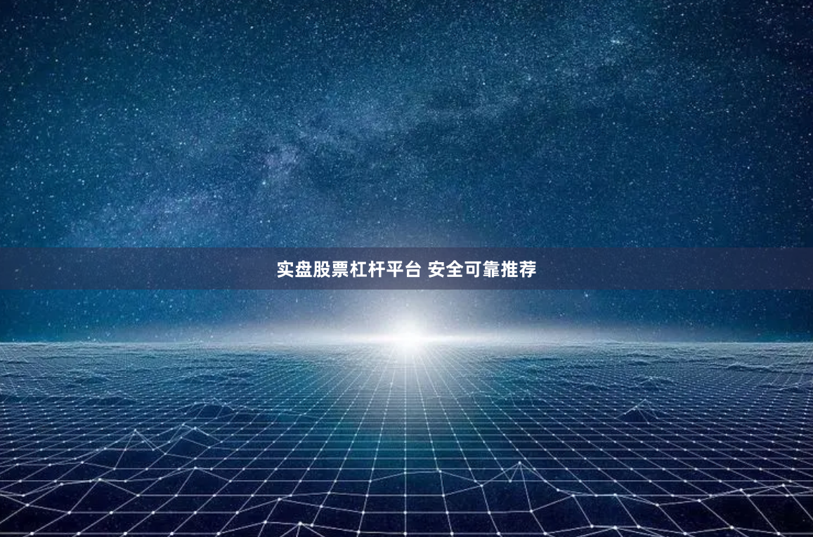 实盘股票杠杆平台 安全可靠推荐