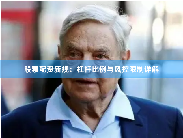 股票配资新规:杠杆比例与风控限制详解