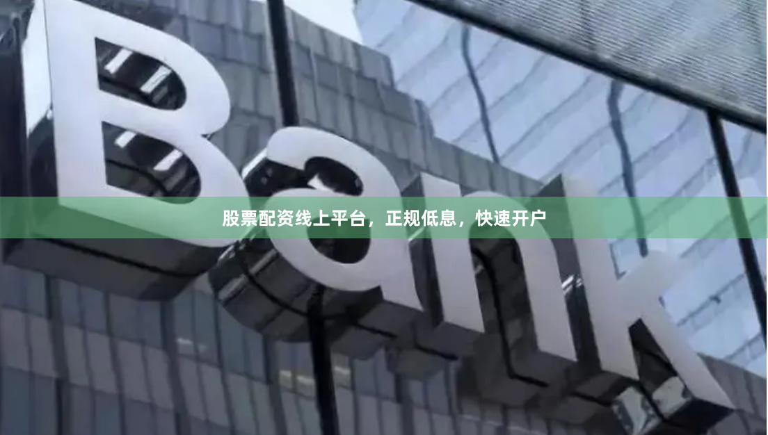 股票配资线上平台，正规低息，快速开户