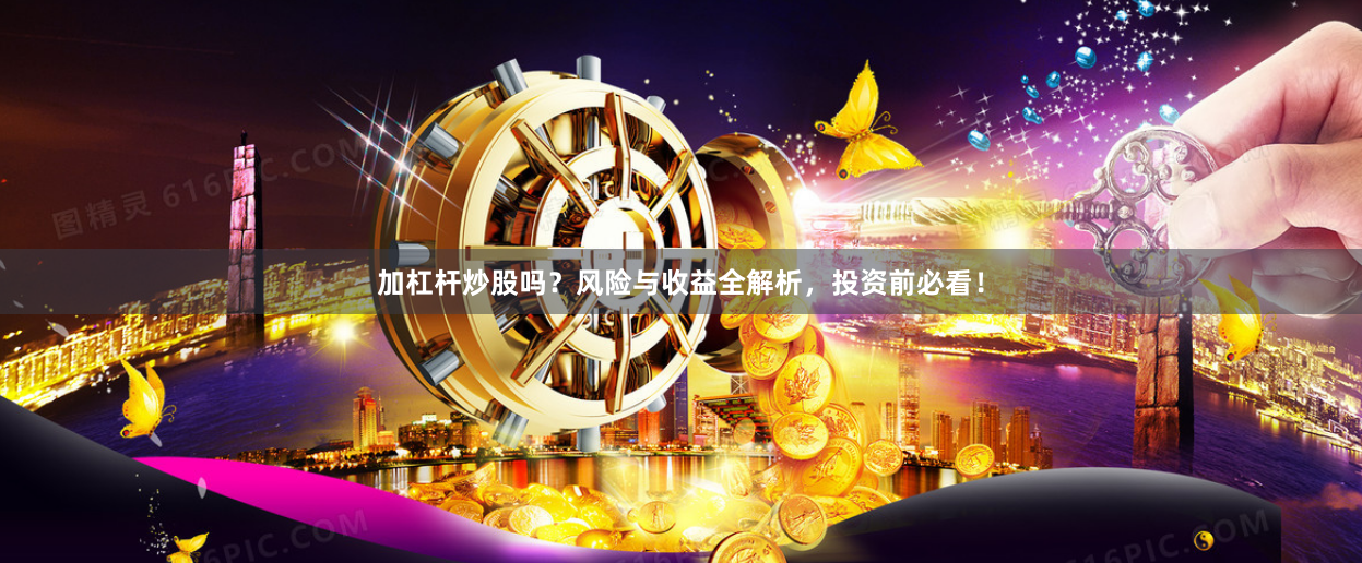加杠杆炒股吗？风险与收益全解析，投资前必看！
